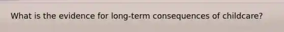 What is the evidence for long-term consequences of childcare?