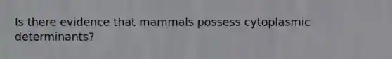 Is there evidence that mammals possess cytoplasmic determinants?