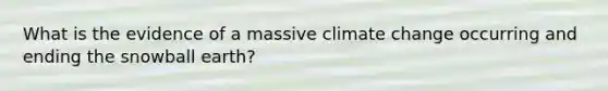 What is the evidence of a massive climate change occurring and ending the snowball earth?