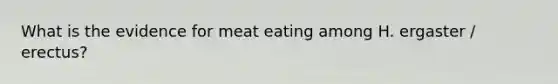 What is the evidence for meat eating among H. ergaster / erectus?