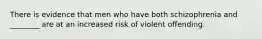 There is evidence that men who have both schizophrenia and ________ are at an increased risk of violent offending.