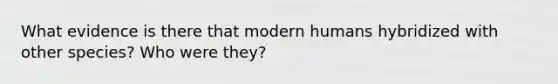 What evidence is there that modern humans hybridized with other species? Who were they?