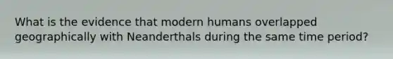 What is the evidence that modern humans overlapped geographically with Neanderthals during the same time period?