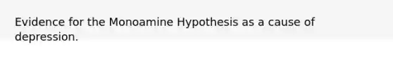 Evidence for the Monoamine Hypothesis as a cause of depression.