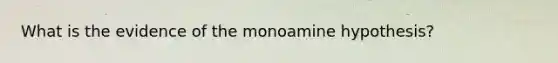 What is the evidence of the monoamine hypothesis?