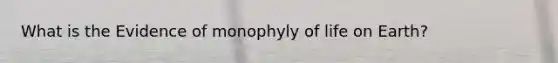 What is the Evidence of monophyly of life on Earth?