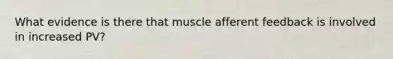 What evidence is there that muscle afferent feedback is involved in increased PV?