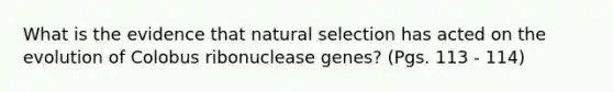 What is the evidence that natural selection has acted on the evolution of Colobus ribonuclease genes? (Pgs. 113 - 114)