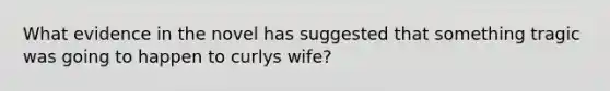 What evidence in the novel has suggested that something tragic was going to happen to curlys wife?