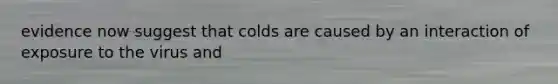 evidence now suggest that colds are caused by an interaction of exposure to the virus and