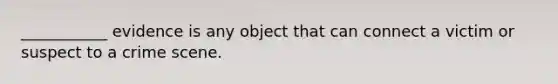 ___________ evidence is any object that can connect a victim or suspect to a crime scene.