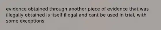 evidence obtained through another piece of evidence that was illegally obtained is itself illegal and cant be used in trial, with some exceptions