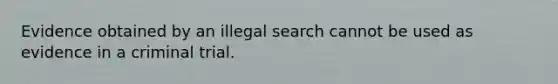 Evidence obtained by an illegal search cannot be used as evidence in a criminal trial.