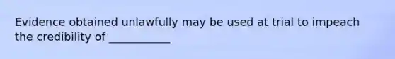 Evidence obtained unlawfully may be used at trial to impeach the credibility of ___________