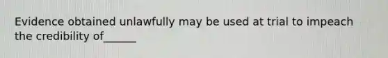 Evidence obtained unlawfully may be used at trial to impeach the credibility of______