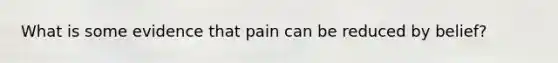 What is some evidence that pain can be reduced by belief?