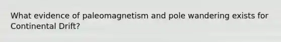 What evidence of paleomagnetism and pole wandering exists for Continental Drift?