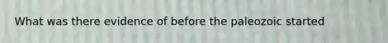 What was there evidence of before the paleozoic started