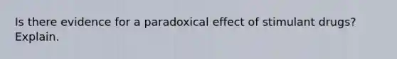 Is there evidence for a paradoxical effect of stimulant drugs? Explain.