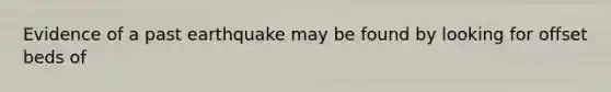 Evidence of a past earthquake may be found by looking for offset beds of