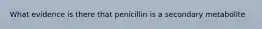 What evidence is there that penicillin is a secondary metabolite