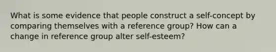 What is some evidence that people construct a self-concept by comparing themselves with a reference group? How can a change in reference group alter self-esteem?