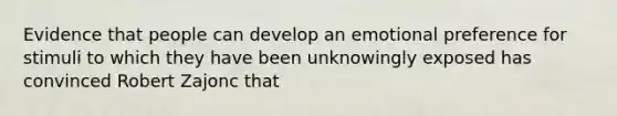 Evidence that people can develop an emotional preference for stimuli to which they have been unknowingly exposed has convinced Robert Zajonc that