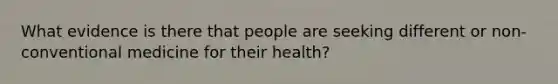 What evidence is there that people are seeking different or non-conventional medicine for their health?