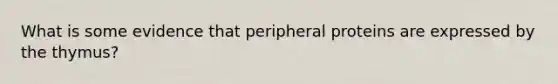 What is some evidence that peripheral proteins are expressed by the thymus?