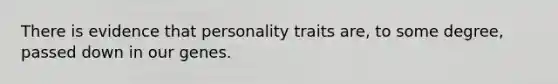 There is evidence that personality traits are, to some degree, passed down in our genes.