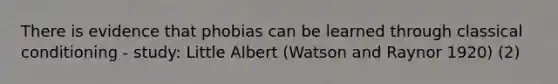 There is evidence that phobias can be learned through classical conditioning - study: Little Albert (Watson and Raynor 1920) (2)