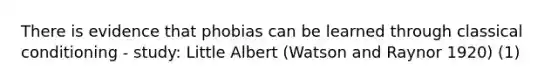 There is evidence that phobias can be learned through classical conditioning - study: Little Albert (Watson and Raynor 1920) (1)