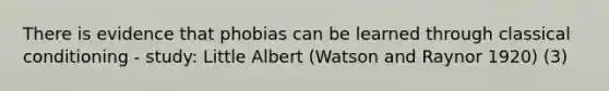 There is evidence that phobias can be learned through classical conditioning - study: Little Albert (Watson and Raynor 1920) (3)