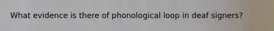 What evidence is there of phonological loop in deaf signers?