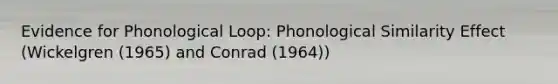 Evidence for Phonological Loop: Phonological Similarity Effect (Wickelgren (1965) and Conrad (1964))