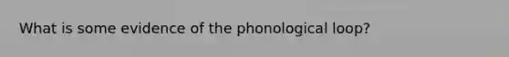 What is some evidence of the phonological loop?