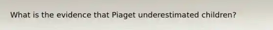 What is the evidence that Piaget underestimated children?
