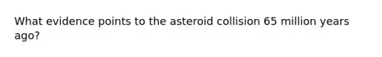 What evidence points to the asteroid collision 65 million years ago?