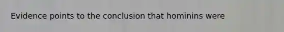 Evidence points to the conclusion that hominins were