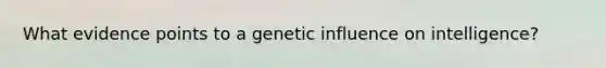 What evidence points to a genetic influence on intelligence?