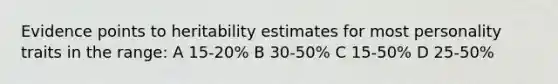 Evidence points to heritability estimates for most personality traits in the range: A 15-20% B 30-50% C 15-50% D 25-50%