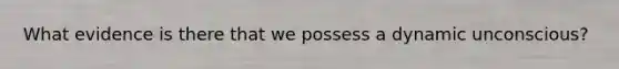 What evidence is there that we possess a dynamic unconscious?