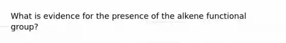 What is evidence for the presence of the alkene functional group?