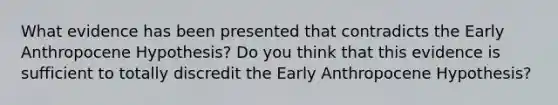 What evidence has been presented that contradicts the Early Anthropocene Hypothesis? Do you think that this evidence is sufficient to totally discredit the Early Anthropocene Hypothesis?