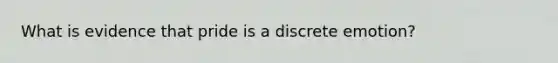 What is evidence that pride is a discrete emotion?