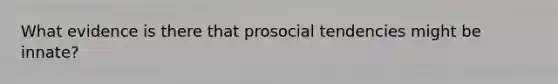 What evidence is there that prosocial tendencies might be innate?