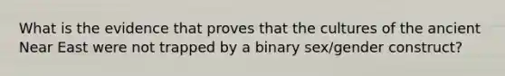 What is the evidence that proves that the cultures of the ancient Near East were not trapped by a binary sex/gender construct?