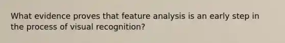 What evidence proves that feature analysis is an early step in the process of visual recognition?