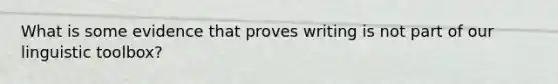 What is some evidence that proves writing is not part of our linguistic toolbox?
