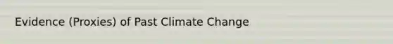 Evidence (Proxies) of Past Climate Change